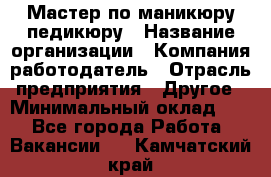 Мастер по маникюру-педикюру › Название организации ­ Компания-работодатель › Отрасль предприятия ­ Другое › Минимальный оклад ­ 1 - Все города Работа » Вакансии   . Камчатский край